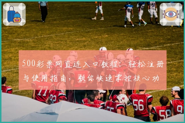 500彩票网直连入口教程：轻松注册与使用指南，教你快速掌控核心功能！