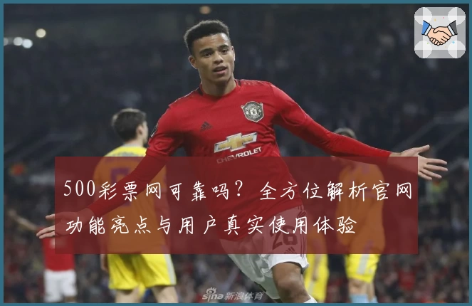 500彩票网可靠吗？全方位解析官网功能亮点与用户真实使用体验