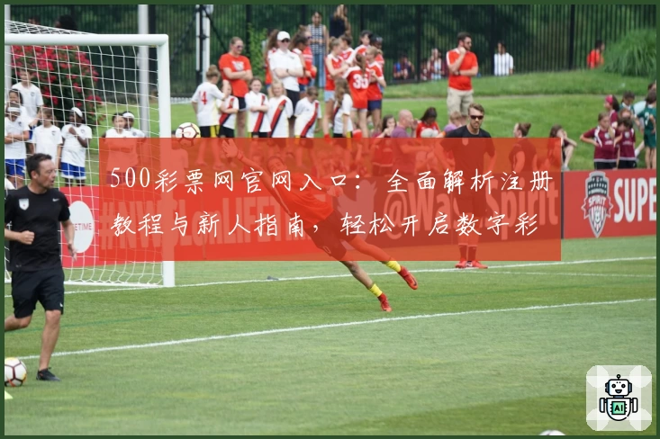 500彩票网官网入口：全面解析注册教程与新人指南，轻松开启数字彩票新体验