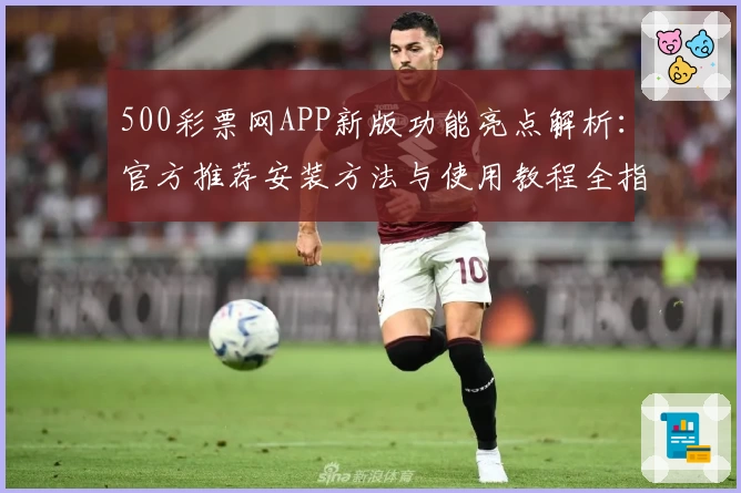 500彩票网APP新版功能亮点解析：官方推荐安装方法与使用教程全指南