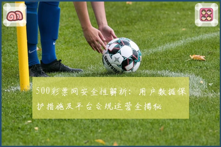500彩票网安全性解析：用户数据保护措施及平台合规运营全揭秘