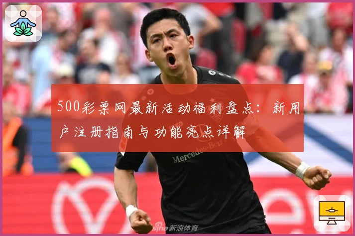 500彩票网最新活动福利盘点：新用户注册指南与功能亮点详解