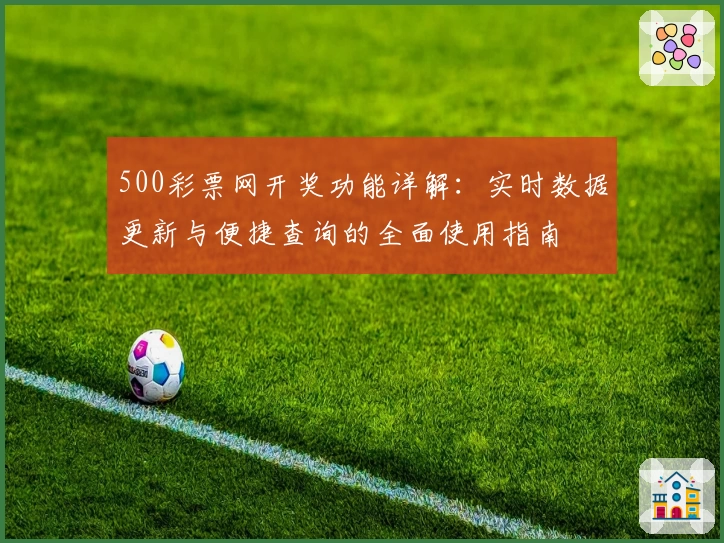 500彩票网开奖功能详解：实时数据更新与便捷查询的全面使用指南