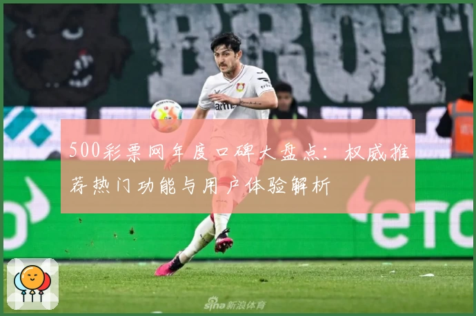 500彩票网年度口碑大盘点：权威推荐热门功能与用户体验解析