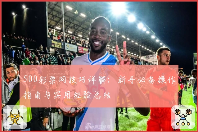 500彩票网技巧详解：新手必备操作指南与实用经验总结