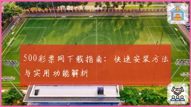 500彩票网下载指南：快速安装方法与实用功能解析