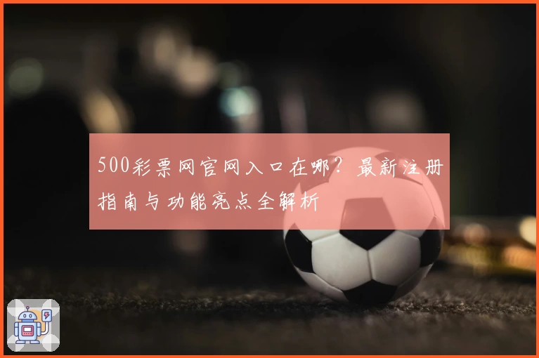 500彩票网官网入口在哪？最新注册指南与功能亮点全解析