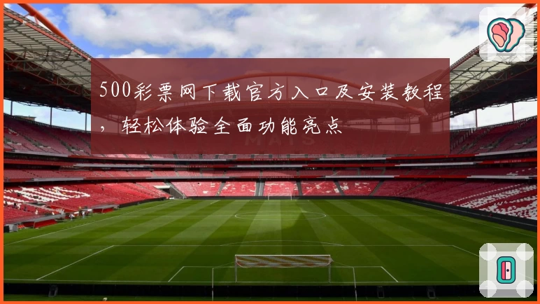 500彩票网下载官方入口及安装教程，轻松体验全面功能亮点