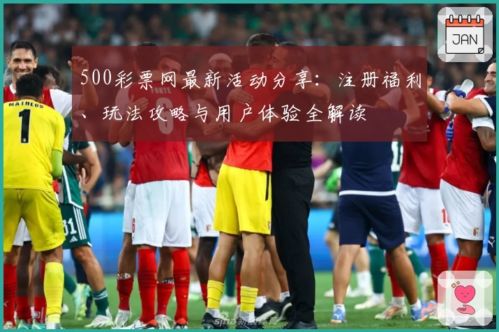 500彩票网最新活动分享：注册福利、玩法攻略与用户体验全解读