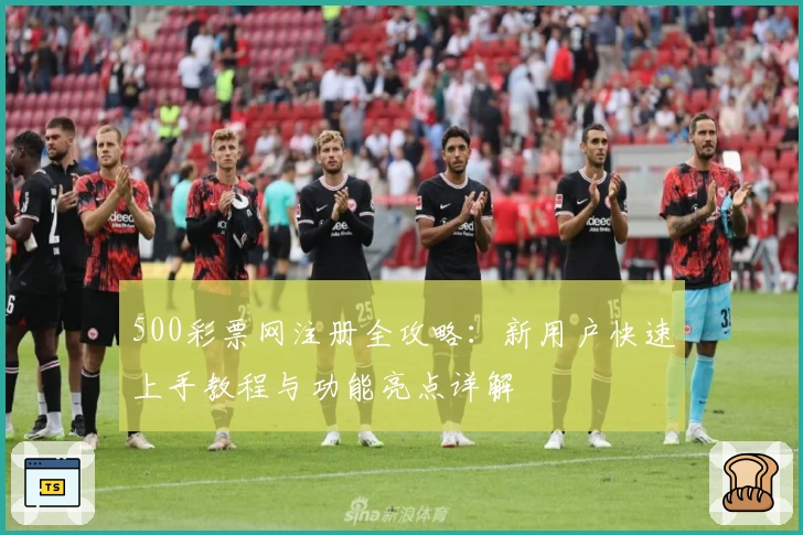 500彩票网注册全攻略：新用户快速上手教程与功能亮点详解