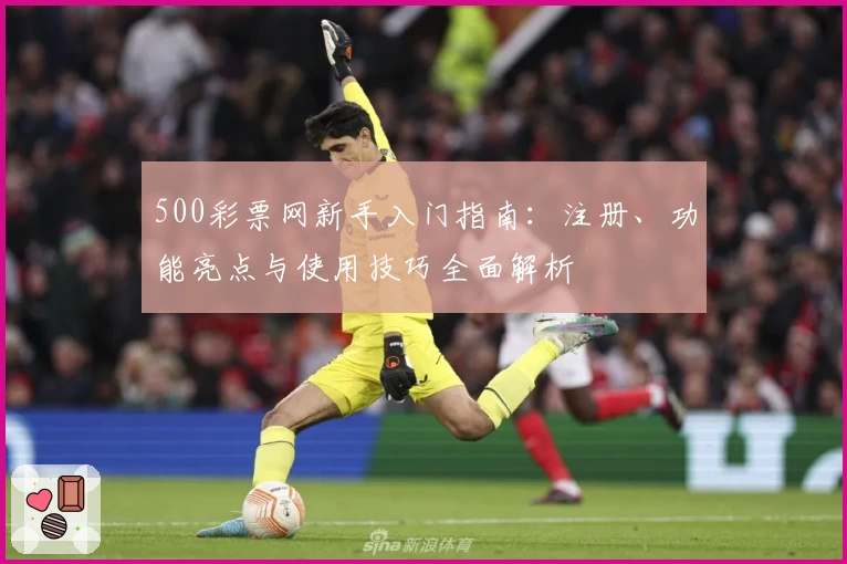 500彩票网新手入门指南：注册、功能亮点与使用技巧全面解析