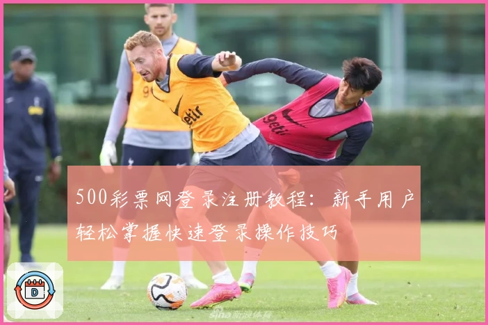 500彩票网登录注册教程：新手用户轻松掌握快速登录操作技巧