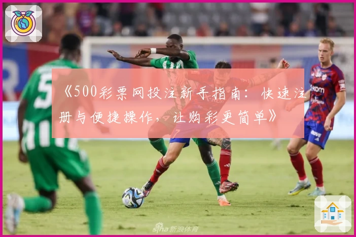 《500彩票网投注新手指南：快速注册与便捷操作，让购彩更简单》