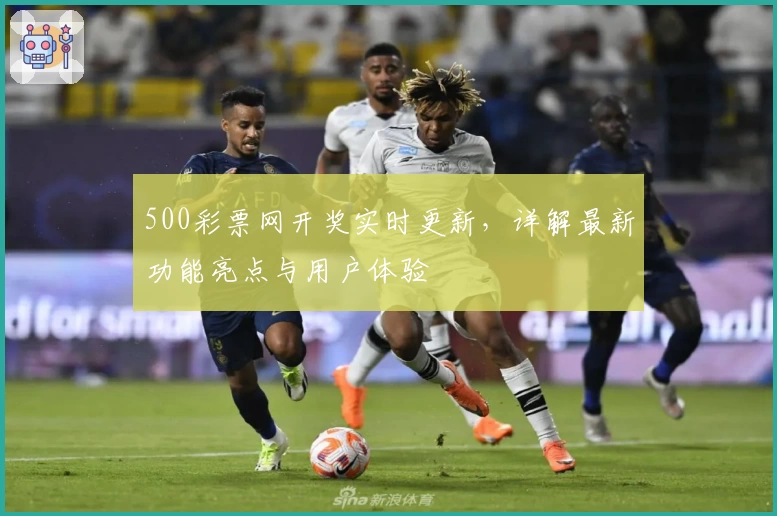 500彩票网开奖实时更新，详解最新功能亮点与用户体验