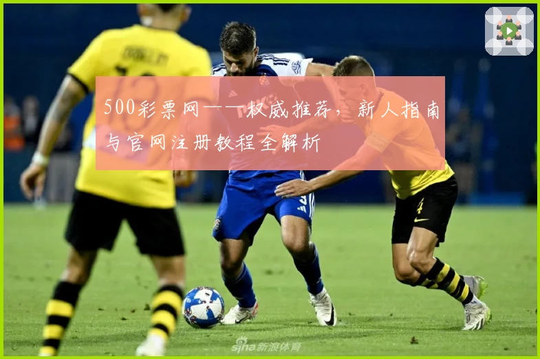 500彩票网——权威推荐，新人指南与官网注册教程全解析