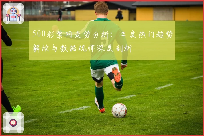 500彩票网走势分析：年度热门趋势解读与数据规律深度剖析