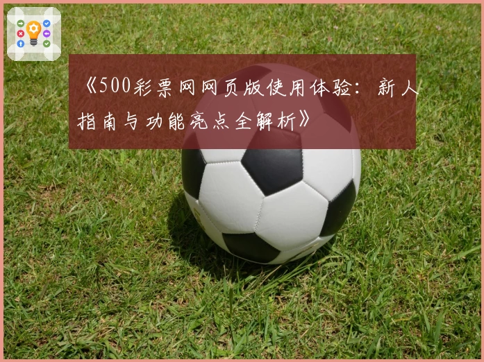 《500彩票网网页版使用体验：新人指南与功能亮点全解析》
