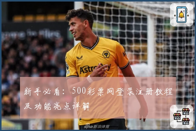 新手必看：500彩票网登录注册教程及功能亮点详解