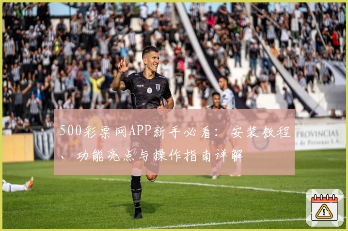 500彩票网APP新手必看：安装教程、功能亮点与操作指南详解
