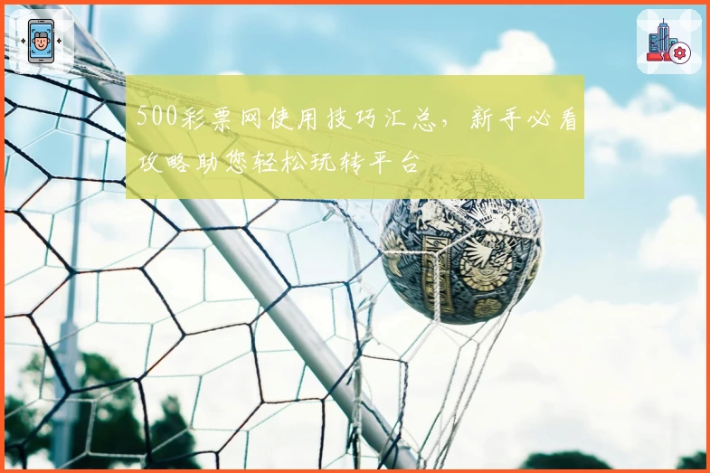 500彩票网使用技巧汇总，新手必看攻略助您轻松玩转平台