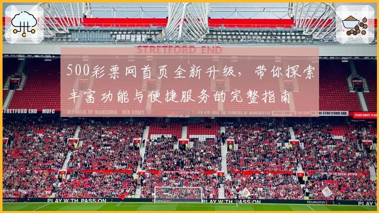 500彩票网首页全新升级，带你探索丰富功能与便捷服务的完整指南