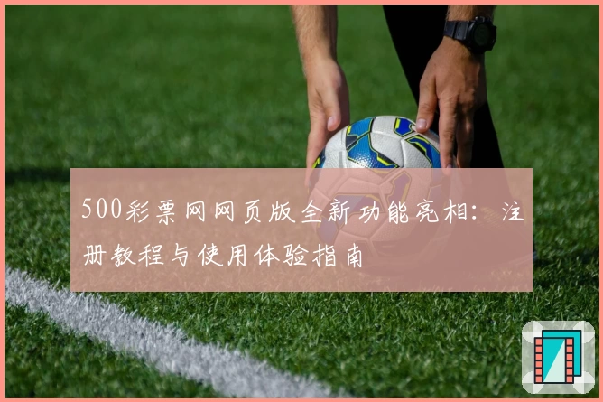 500彩票网网页版全新功能亮相：注册教程与使用体验指南