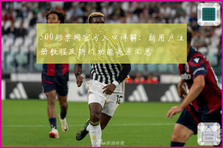 500彩票网官方入口详解：新用户注册教程及热门功能亮点汇总