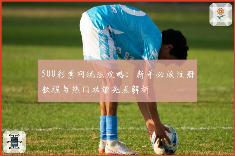 500彩票网玩法攻略：新手必读注册教程与热门功能亮点解析