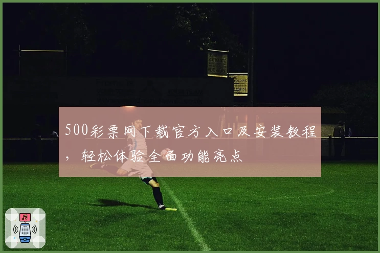 500彩票网下载官方入口及安装教程，轻松体验全面功能亮点