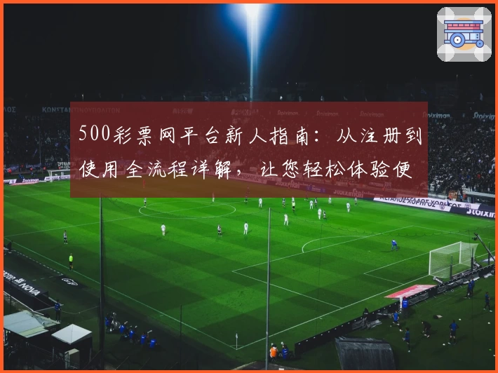 500彩票网平台新人指南：从注册到使用全流程详解，让您轻松体验便捷服务